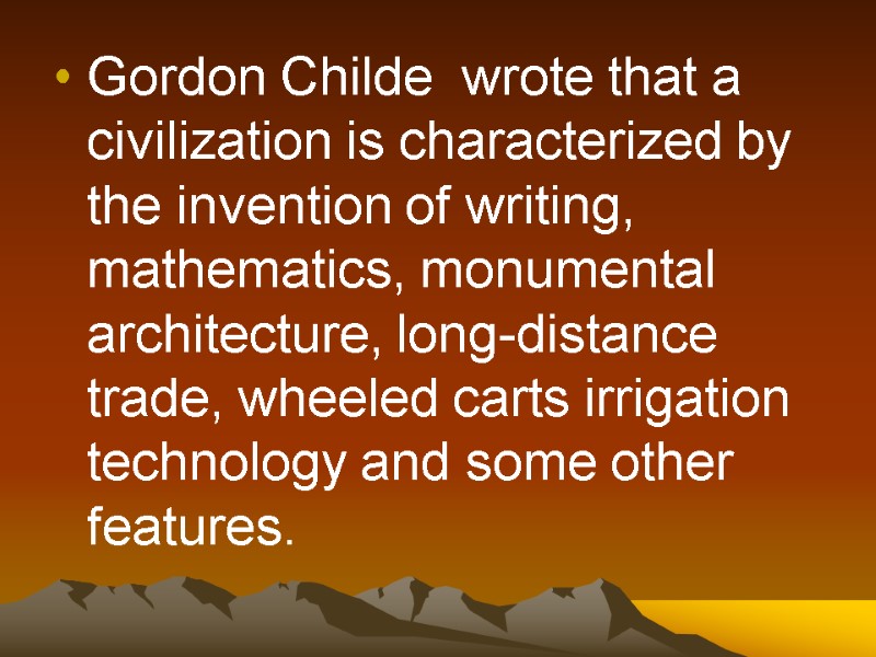 Gordon Childe  wrote that a civilization is characterized by the invention of writing,